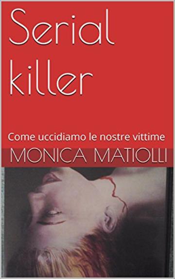Serial killer: Come uccidiamo le nostre vittime